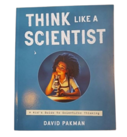 THINK LIKE A SCIENTIST: A KID’S GUIDE TO SCIENTIFIC THINKING